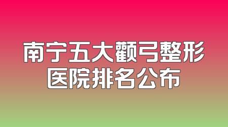 南宁五大颧弓整形医院排名公布