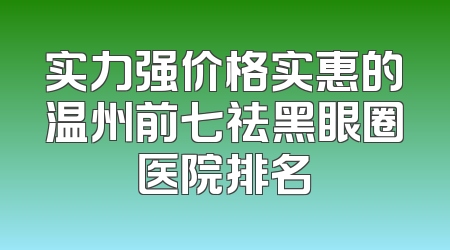 实力强价格实惠的温州前七祛黑眼圈医院排名