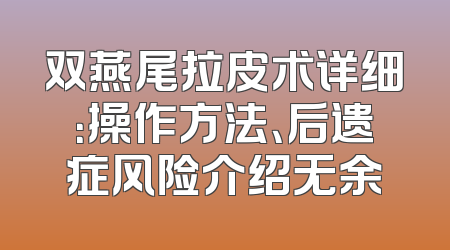 双燕尾拉皮术详细：操作方法、后遗症风险介绍无余