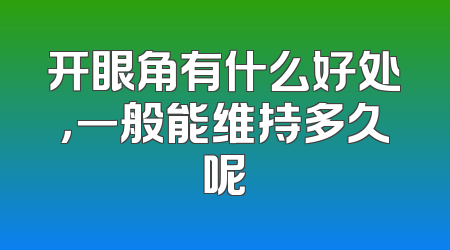 开眼角有什么好处，一般能维持多久呢