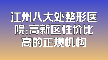 江州八大处整形医院：高新区性价比高的正规机构