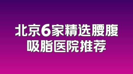 北京6家精选腰腹吸脂医院推荐
