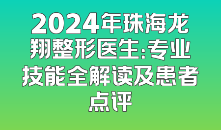 2024年珠海龙翔整形医生：专业技能全解读及患者点评