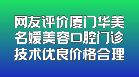 网友评价厦门华美名媛美容口腔门诊技术优良价格合理