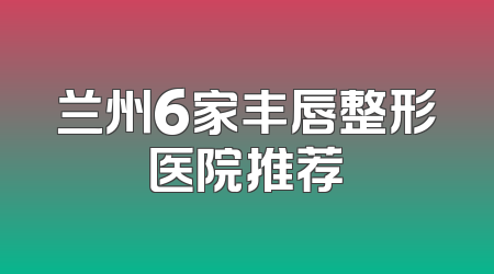 兰州6家丰唇整形医院推荐