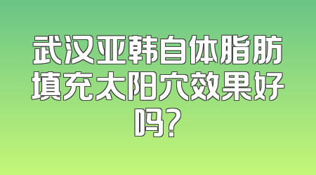 武汉亚韩自体脂肪填充太阳穴效果好吗?