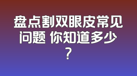 盘点割双眼皮常见问题 你知道多少？