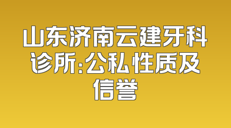 山东济南云建牙科诊所：公私性质及信誉