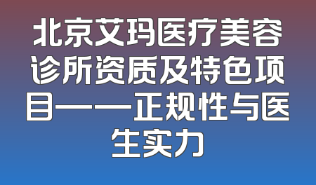 北京艾玛医疗美容诊所资质及特色项目——正规性与医生实力