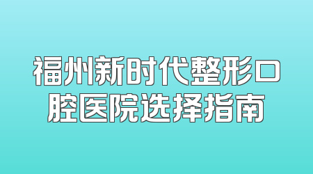 福州新时代整形口腔医院选择指南