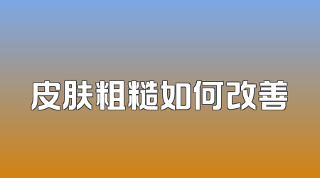 皮肤粗糙如何改善