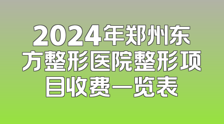 2024年郑州东方整形医院整形项目收费一览表