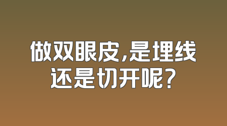 做双眼皮，是埋线还是切开呢？