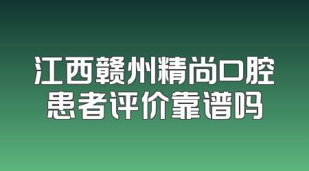 江西赣州精尚口腔患者评价靠谱吗