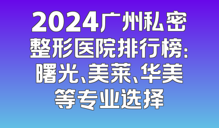 2024广州私密整形医院排行榜：曙光、美莱、华美等专业选择