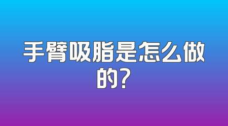 手臂吸脂是怎么做的?