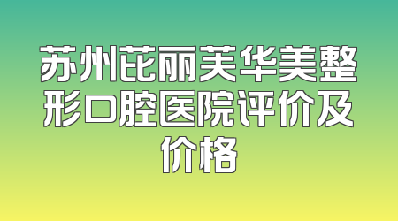 苏州芘丽芙华美整形口腔医院评价及价格