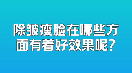 除皱瘦脸在哪些方面有着好效果呢?