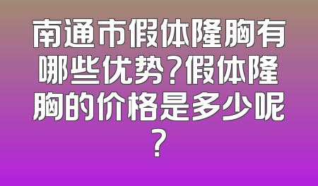 南通市假体隆胸有哪些优势?假体隆胸的价格是多少呢？
