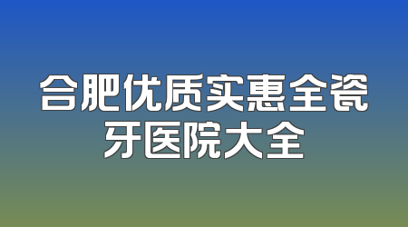 合肥优质实惠全瓷牙医院大全