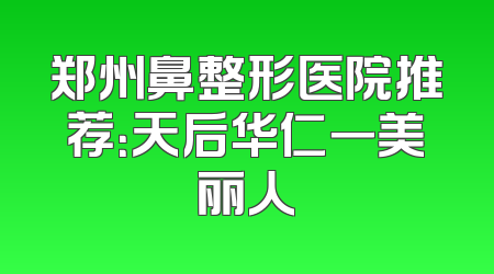 郑州鼻整形医院推荐：天后华仁一美丽人
