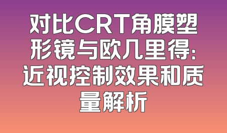对比CRT角膜塑形镜与欧几里得：近视控制效果和质量解析