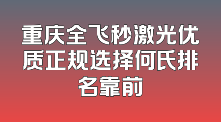 重庆全飞秒激光优质正规选择何氏排名靠前