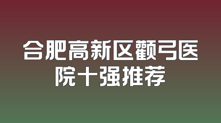 合肥高新区颧弓医院十强推荐