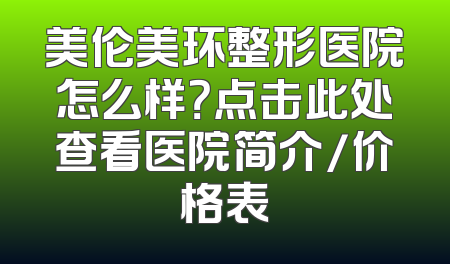 美伦美环整形医院怎么样？点击此处查看医院简介/价格表