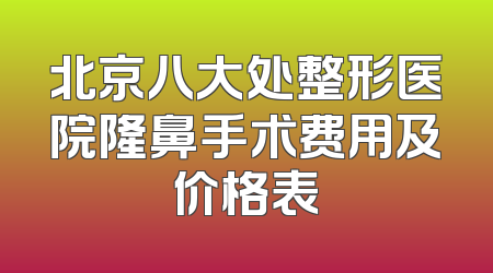 北京八大处整形医院隆鼻手术费用及价格表