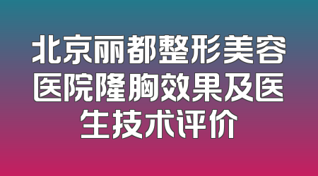 北京丽都整形美容医院隆胸效果及医生技术评价