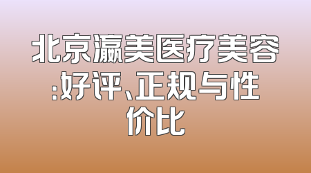 北京瀛美医疗美容：好评、正规与性价比