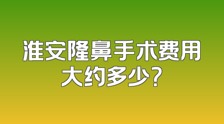 淮安隆鼻手术费用大约多少？