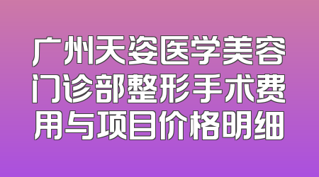 广州天姿医学美容门诊部整形手术费用与项目价格明细