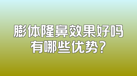 膨体隆鼻效果好吗有哪些优势？