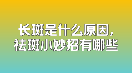 长斑是什么原因，祛斑小妙招有哪些