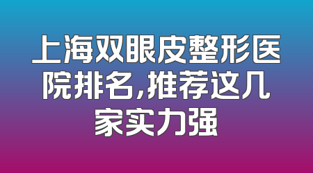 上海双眼皮整形医院排名，推荐这几家实力强