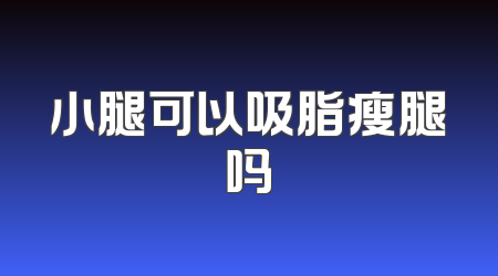 小腿可以吸脂瘦腿吗