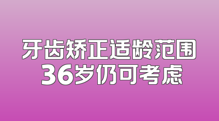 牙齿矫正适龄范围 36岁仍可考虑