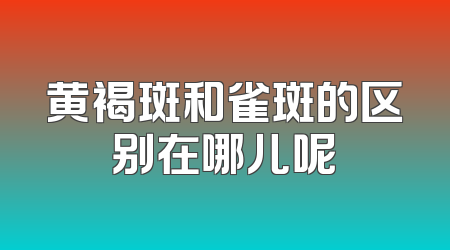 黄褐斑和雀斑的区别在哪儿呢