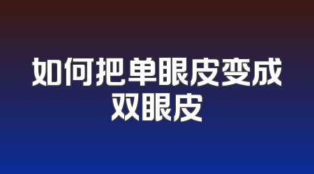 如何把单眼皮变成双眼皮