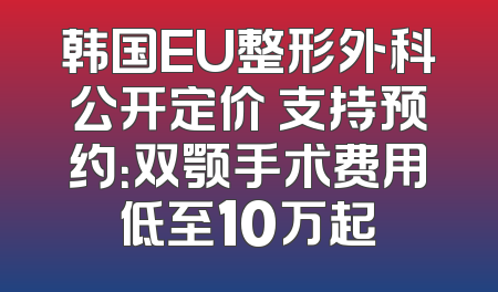 韩国EU整形外科公开定价 支持预约：双颚手术费用低至10万起