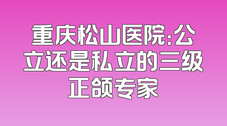 重庆松山医院：公立还是私立的三级正颌专家