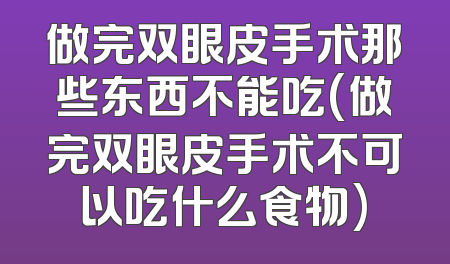 做完双眼皮手术那些东西不能吃(做完双眼皮手术不可以吃什么食物)