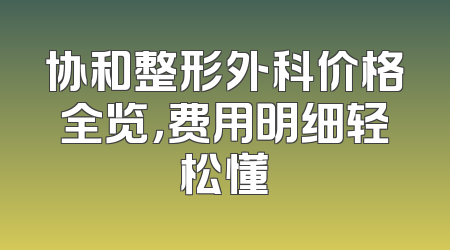 协和整形外科价格全览，费用明细轻松懂