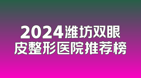 2024潍坊双眼皮整形医院推荐榜