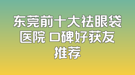 东莞前十大祛眼袋医院 口碑好获友推荐
