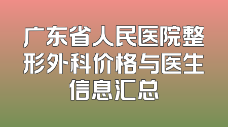 广东省人民医院整形外科价格与医生信息汇总
