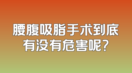 腰腹吸脂手术到底有没有危害呢？