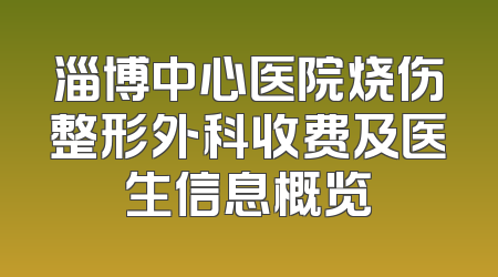 淄博中心医院烧伤整形外科收费及医生信息概览